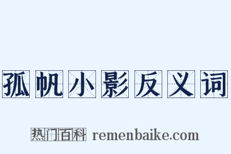 孤帆小影反义词是什么意思的图片